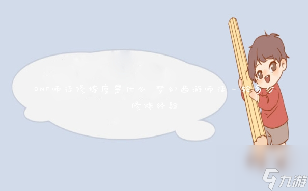 DNF师徒修炼度是什么 梦幻西游师徒一轮多少修炼经验