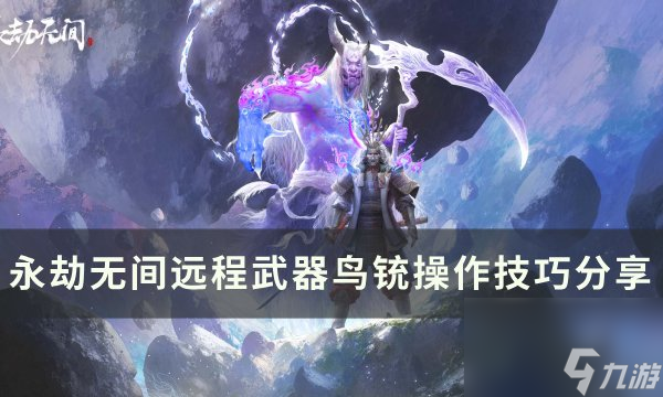 《永劫无间》鸟铳怎么用 远程武器鸟铳操作技巧分享