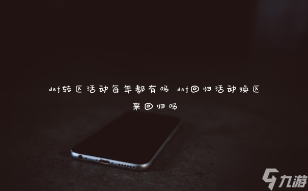 dnf转区活动每年都有吗 dnf回归活动换区来回归吗