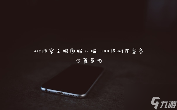 dnf洞察之眼国服门槛 100级dnf伤害多少算及格