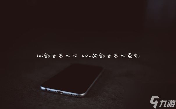 lol剑圣怎么打 LOL的剑圣怎么克制