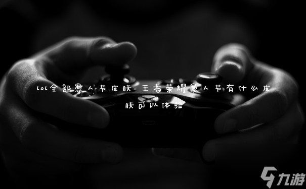 lol全部愚人节皮肤 王者荣耀愚人节有什么皮肤可以体验