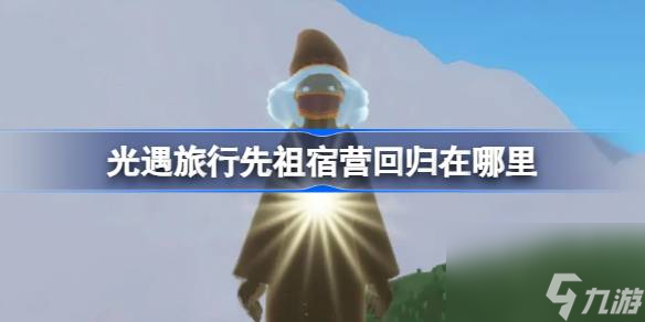 <a id='link_pop' class='keyword-tag' href='https://www.9game.cn/skygy/'>光遇</a>旅行先祖宿营回归在哪里,光遇露营集体复刻位置介绍
