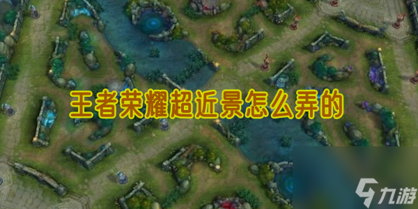 王者荣耀超近景怎么弄的