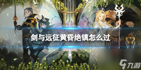 《剑与远征》黄昏绝镇怎么过 奇境探险黄昏绝镇攻略
