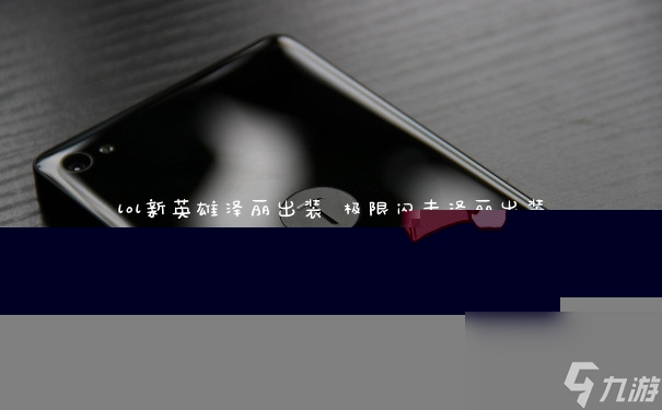 lol新英雄泽丽出装 极限闪击泽丽出装