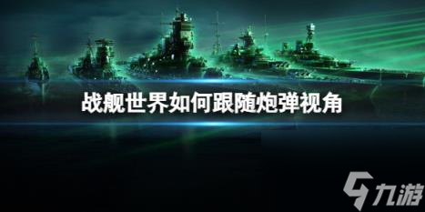 戰(zhàn)艦世界跟隨炮彈視角操作方法