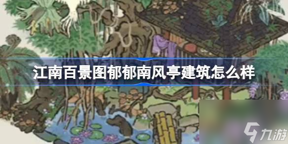 江南百景图郁郁南风亭建筑怎么样