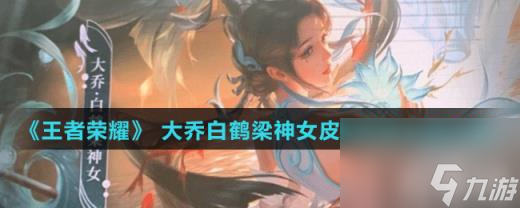 《王者荣耀》 大乔白鹤梁神女皮肤特效外观介绍
