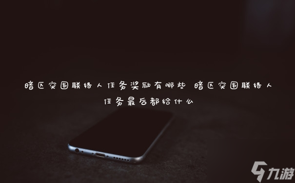 暗区突围联络人任务奖励有哪些 暗区突围联络人任务最后都给什么