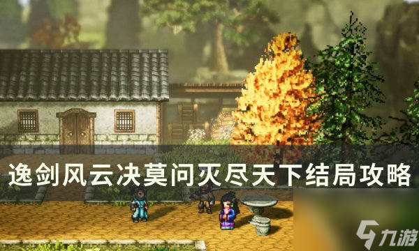 《逸劍風云決》滅盡天下結(jié)局怎么達成 莫問滅盡天下結(jié)局攻略