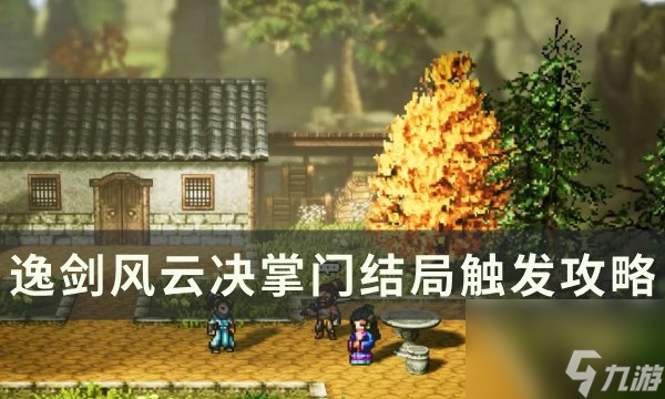 《逸剑风云决》掌门结局怎么触发 掌门结局触发攻略