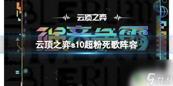 云頂之弈死歌最強(qiáng)陣容 云頂之弈s10超粉死歌陣容攻略推薦