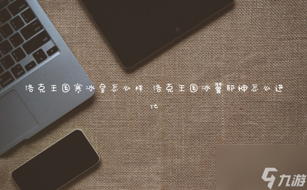 洛克王国寒冰皇怎么样 洛克王国冰翼邪神怎么进化
