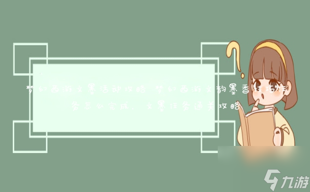 梦幻西游文墨活动攻略 梦幻西游文韵墨香技巧任务怎么完成,文墨任务通关攻略
