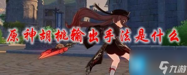 原神胡桃输出手法是什么-胡桃输出手法推荐