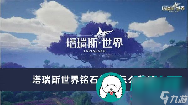 塔瑞斯世界铭石能量怎么获得-塔瑞斯世界铭石能量获得方法一览