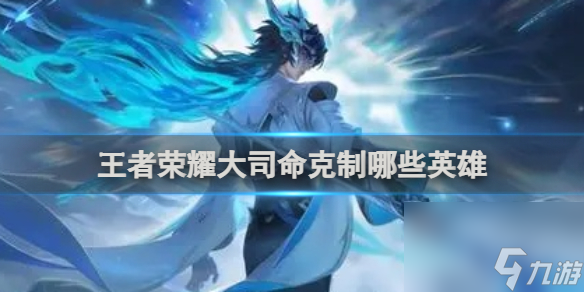 王者荣耀大司命克制英雄介绍