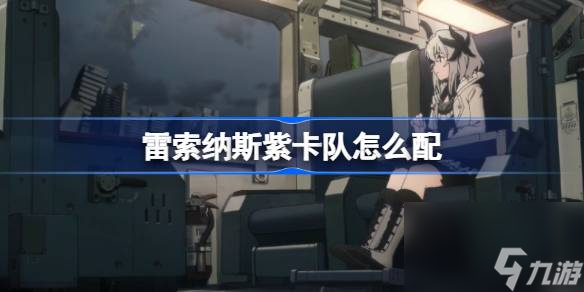 雷索纳斯紫卡队怎么搭配 教你打造强力阵容 轻松赢取胜利 