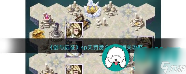 剑与远征sp天罚赏金试炼怎么通关 剑与远征sp天罚赏金试炼通关攻略