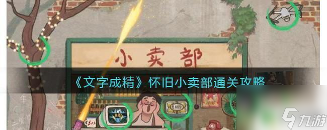 脑洞茬里王怀旧小卖部 《文字成精》怀旧小卖部通关技巧