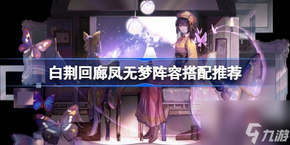 白荆回廊凤无梦阵容搭配全攻略：解锁最强战斗组合！