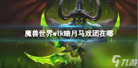 魔獸世界wlk暗月馬戲團(tuán)位置介紹