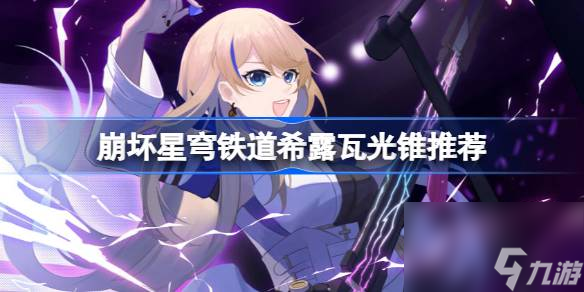 崩坏星穹铁道希露瓦光锥推荐榜：更佳光锥搭配攻略