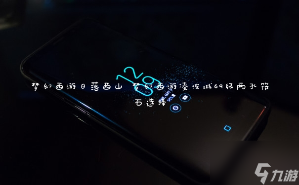 梦幻西游日落西山 梦幻西游凌波城69级两孔符石选择