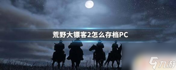 荒野大鏢客卡住了怎么存檔 荒野大鏢客2 PC版存檔方法