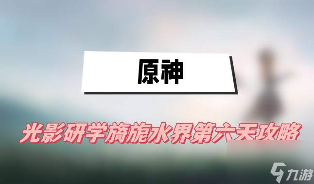 <a id='link_pop' class='keyword-tag' href='https://www.9game.cn/yuanshen/'>原神</a>光影研学旖旎水界第六天攻略