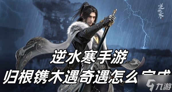 逆水寒手游归根镌木遇奇遇怎么完成
