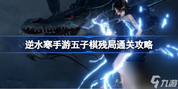 <a id='link_pop' class='keyword-tag' href='https://www.9game.cn/nishuihan1/'>逆水寒手游</a>五子棋残局通关攻略