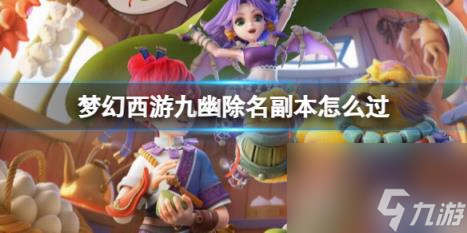梦幻西游九幽除名副本打法攻略