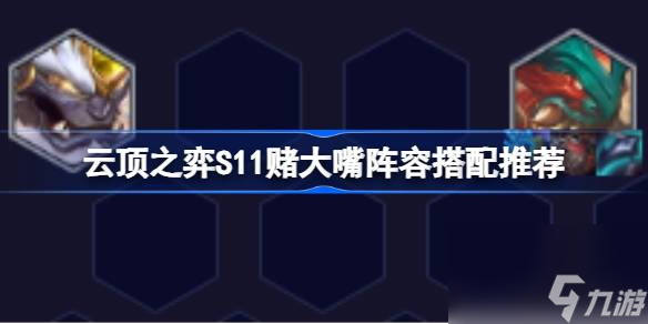 云顶之弈S11赌大嘴阵容搭配攻略：打造强势上分组合！