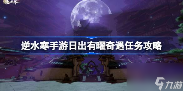 <a id='link_pop' class='keyword-tag' href='https://www.9game.cn/nishuihan1/'>逆水寒手游</a>日出有曜奇遇任务全攻略：轻松解锁隐藏剧情！