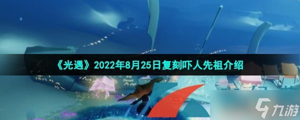 《光遇》2022年8月25日复刻吓人先祖介绍