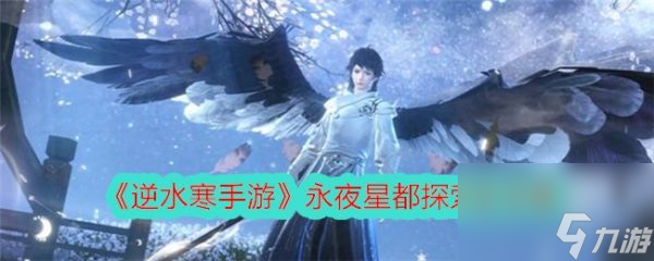<a id='link_pop' class='keyword-tag' href='https://www.9game.cn/nishuihan1/'>逆水寒手游</a>永夜星都探索全攻略