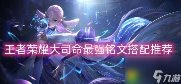 王者荣耀大司命铭文怎么选 王者荣耀大司命最强铭文搭配推荐
