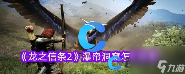 《龙之信条2》瀑帘洞窟怎么收集