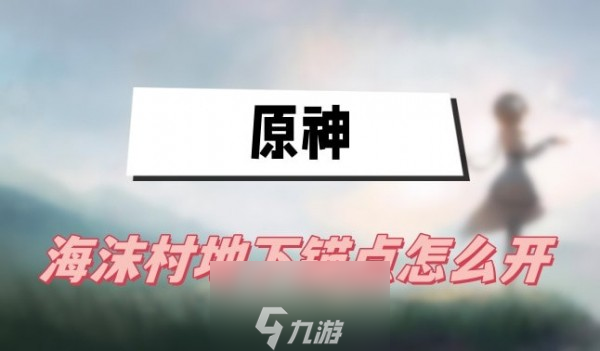 原神海沫村地下锚点怎么开启-海沫村地下锚点开启方式一览