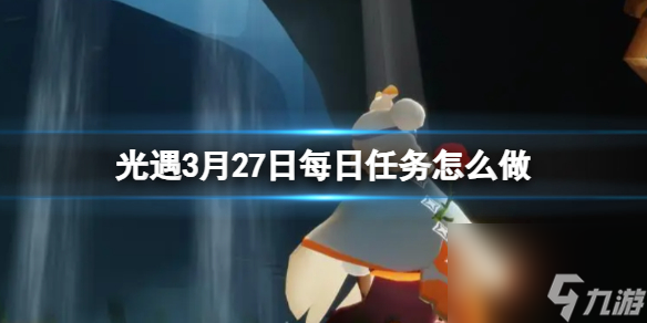 《光遇》3月27日每日任务怎么做 3.27每日任务攻略2024