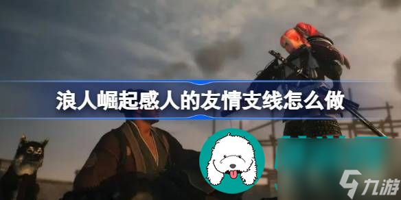 浪人崛起感人的友情支线完成攻略介绍-浪人崛起感人的友情支线任务完成流程操作一览