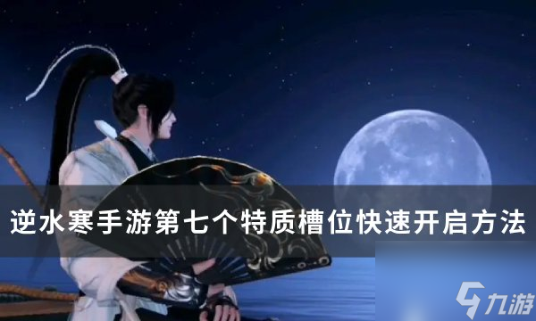 《逆水寒<a linkid=243448>手游</a>》第七个特质槽位如何解锁 第七个特质槽位快速开启方法