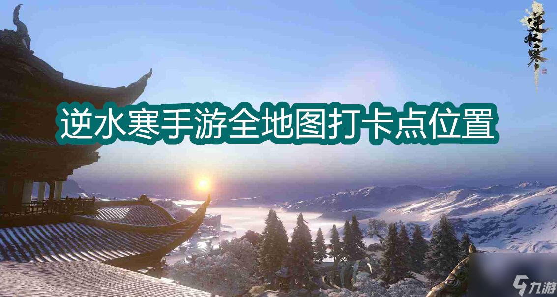 <a id='link_pop' class='keyword-tag' href='https://www.9game.cn/nishuihan1/'>逆水寒手游</a>全地图打卡点详尽指南