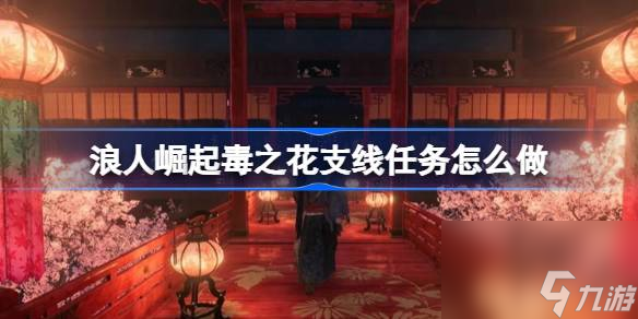浪人崛起毒之花支线任务攻略：一步步带你完成任务