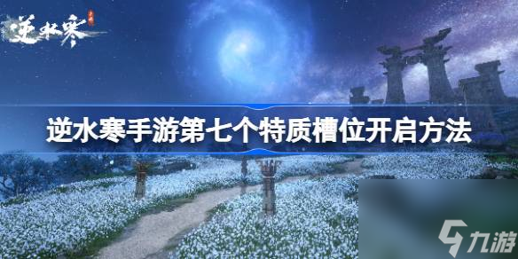 <a id='link_pop' class='keyword-tag' href='https://www.9game.cn/nishuihan1/'>逆水寒手游</a>第七个特质槽位开启技巧分享：成为游戏高手的必经之路