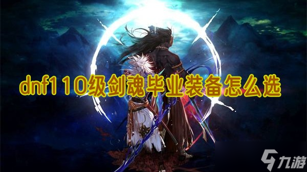 dnf110级剑魂毕业装备怎么选