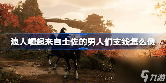 浪人崛起支线全攻略：来自土佐的男人们任务详解
