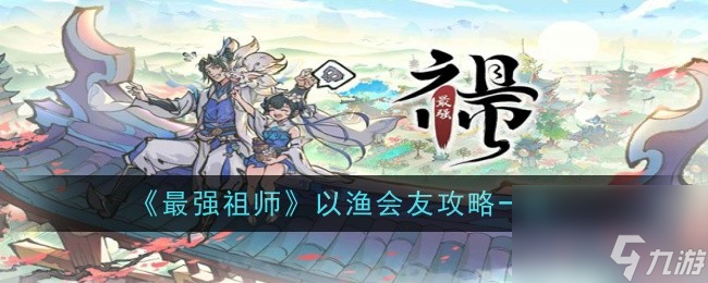 《最强祖师》以渔会友攻略一览